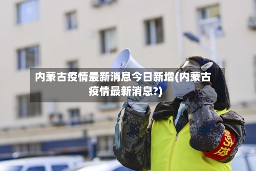 内蒙古疫情最新消息今日新增(内蒙古疫情最新消息?)-第2张图片