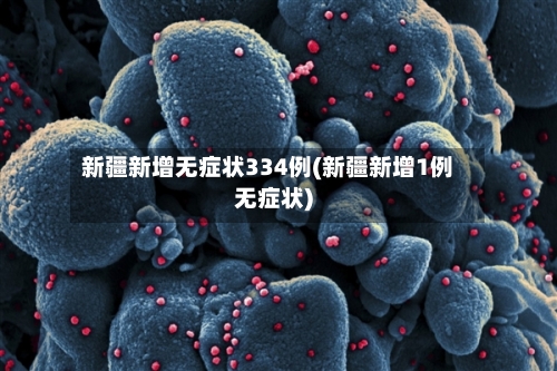 新疆新增无症状334例(新疆新增1例无症状)