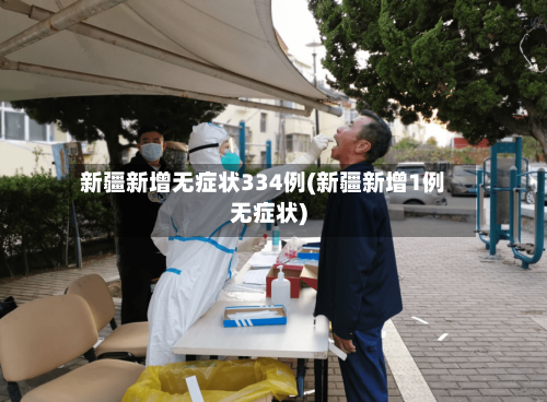 新疆新增无症状334例(新疆新增1例无症状)-第3张图片