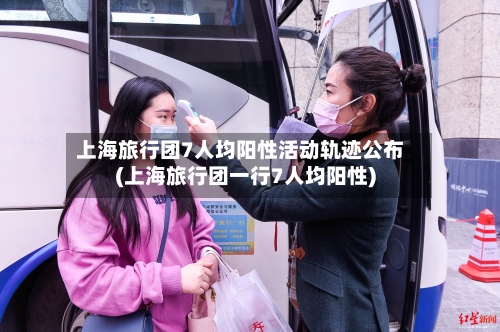 上海旅行团7人均阳性活动轨迹公布(上海旅行团一行7人均阳性)