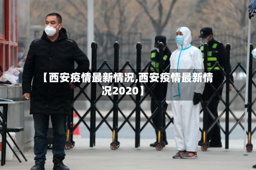 【西安疫情最新情况,西安疫情最新情况2020】-第3张图片