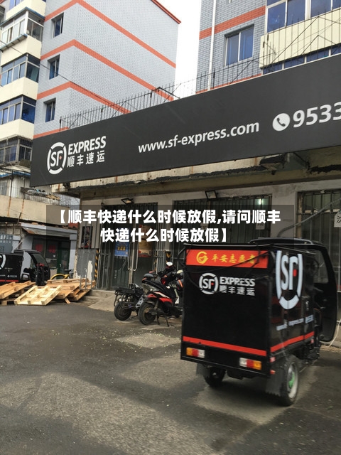【顺丰快递什么时候放假,请问顺丰快递什么时候放假】