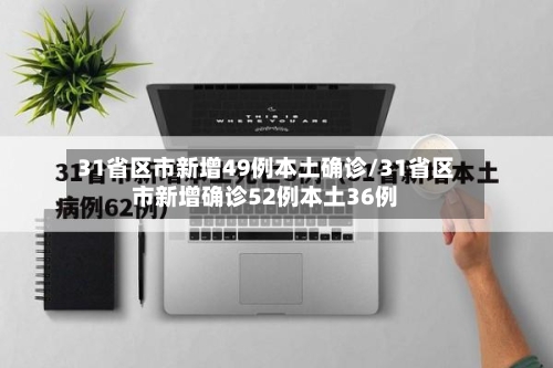 31省区市新增49例本土确诊/31省区市新增确诊52例本土36例