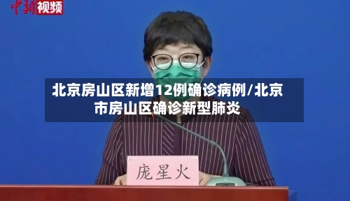 北京房山区新增12例确诊病例/北京市房山区确诊新型肺炎