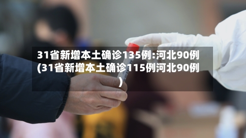31省新增本土确诊135例:河北90例(31省新增本土确诊115例河北90例)-第2张图片
