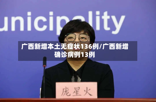 广西新增本土无症状136例/广西新增确诊病例13例