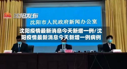 沈阳疫情最新消息今天新增一例/沈阳疫情最新消息今天新增一例病例-第2张图片