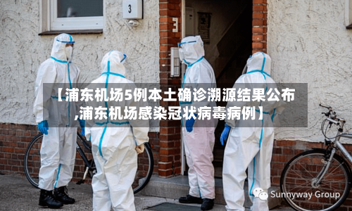 【浦东机场5例本土确诊溯源结果公布,浦东机场感染冠状病毒病例】-第3张图片