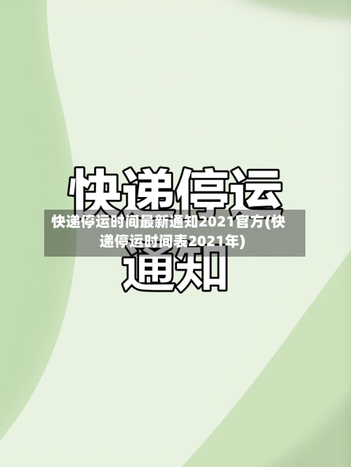 快递停运时间最新通知2021官方(快递停运时间表2021年)-第3张图片