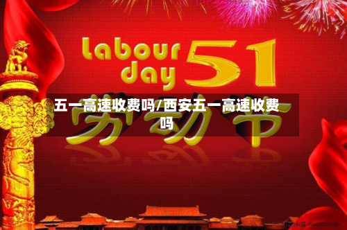 五一高速收费吗/西安五一高速收费吗