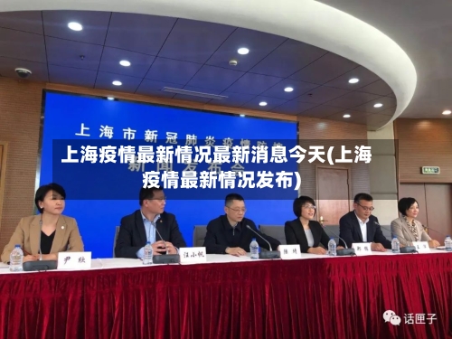 上海疫情最新情况最新消息今天(上海疫情最新情况发布)