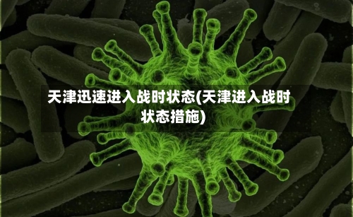 天津迅速进入战时状态(天津进入战时状态措施)