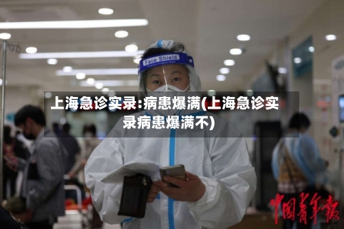 上海急诊实录:病患爆满(上海急诊实录病患爆满不)-第2张图片