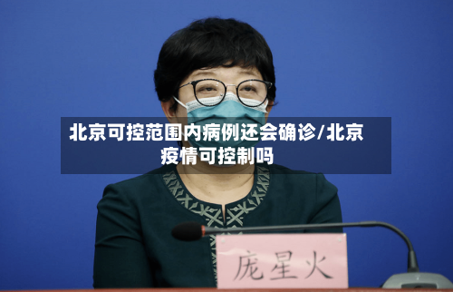 北京可控范围内病例还会确诊/北京疫情可控制吗-第2张图片