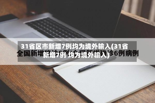 31省区市新增7例均为境外输入(31省新增7例 均为境外输入)