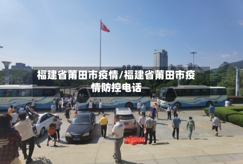 福建省莆田市疫情/福建省莆田市疫情防控电话-第2张图片
