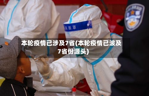 本轮疫情已涉及7省(本轮疫情已波及7省份源头)