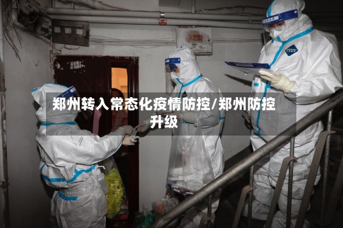 郑州转入常态化疫情防控/郑州防控升级