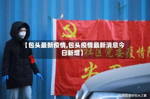 【包头最新疫情,包头疫情最新消息今日新增】-第2张图片