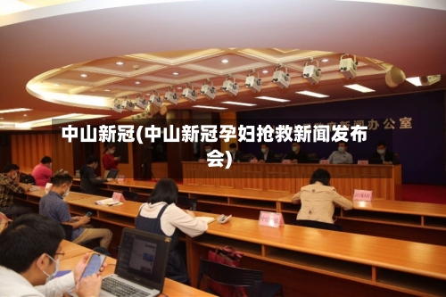 中山新冠(中山新冠孕妇抢救新闻发布会)-第2张图片