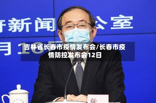 吉林省长春市疫情发布会/长春市疫情防控发布会12日-第2张图片