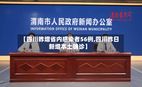 【四川昨增省内感染者56例,四川昨日新增本土确诊】