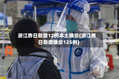 浙江昨日新增12例本土确诊(浙江昨日新增确诊125例)