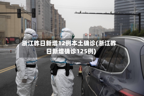 浙江昨日新增12例本土确诊(浙江昨日新增确诊125例)-第2张图片