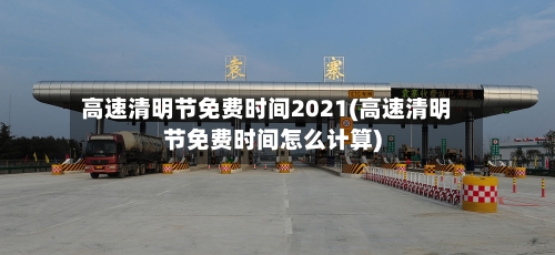 高速清明节免费时间2021(高速清明节免费时间怎么计算)-第2张图片