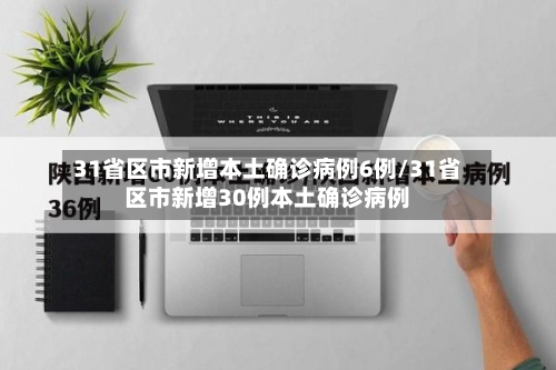31省区市新增本土确诊病例6例/31省区市新增30例本土确诊病例-第2张图片