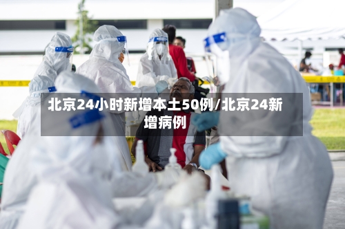 北京24小时新增本土50例/北京24新增病例-第3张图片