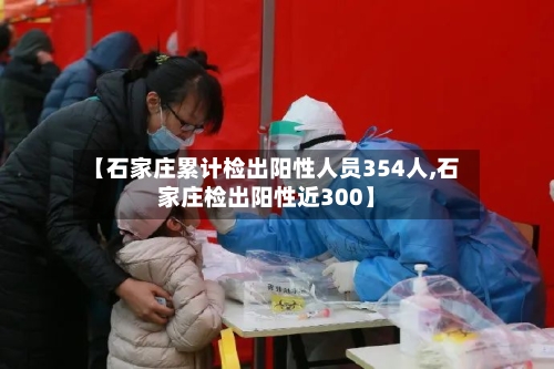 【石家庄累计检出阳性人员354人,石家庄检出阳性近300】