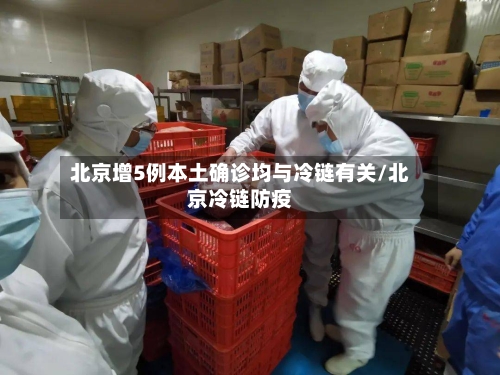 北京增5例本土确诊均与冷链有关/北京冷链防疫-第2张图片