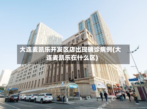 大连麦凯乐开发区店出现确诊病例(大连麦凯乐在什么区)