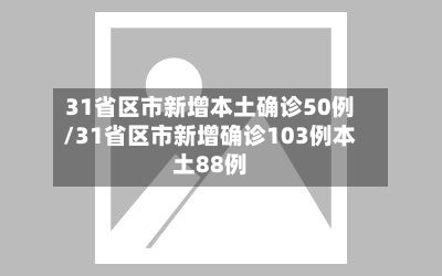 31省区市新增本土确诊50例/31省区市新增确诊103例本土88例