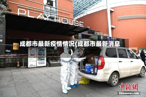 成都市最新疫情情况(成都市最新消息)-第3张图片