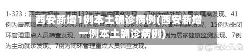 西安新增1例本土确诊病例(西安新增一例本土确诊病例)