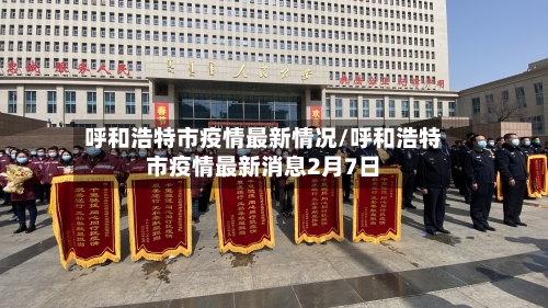 呼和浩特市疫情最新情况/呼和浩特市疫情最新消息2月7日-第3张图片