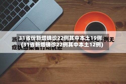 31省份新增确诊22例其中本土19例(31省新增确诊22例其中本土12例)