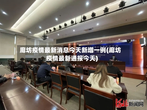廊坊疫情最新消息今天新增一例(廊坊疫情最新通报今天)
