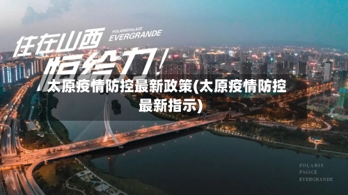 太原疫情防控最新政策(太原疫情防控最新指示)-第2张图片