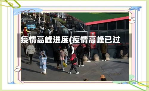 疫情高峰进度(疫情高峰已过)