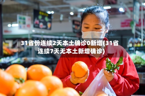 31省份连续2天本土确诊0新增(31省连续7天无本土新增确诊)