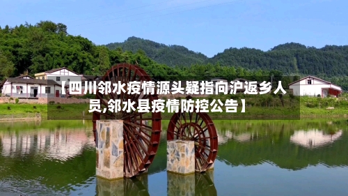 【四川邻水疫情源头疑指向沪返乡人员,邻水县疫情防控公告】