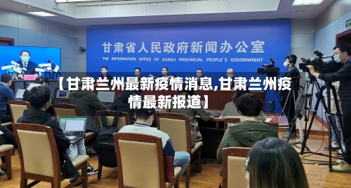 【甘肃兰州最新疫情消息,甘肃兰州疫情最新报道】-第2张图片