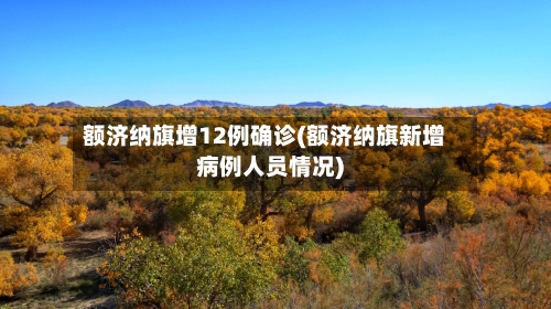 额济纳旗增12例确诊(额济纳旗新增病例人员情况)