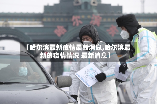 【哈尔滨最新疫情最新消息,哈尔滨最新的疫情情况 最新消息】