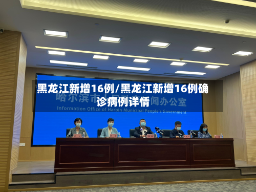 黑龙江新增16例/黑龙江新增16例确诊病例详情