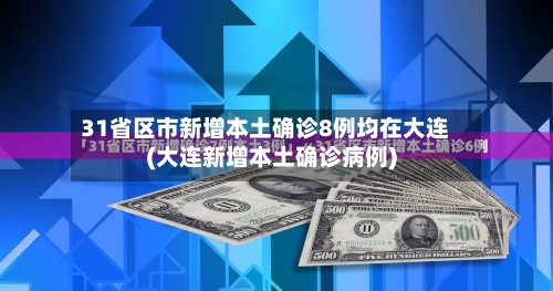 31省区市新增本土确诊8例均在大连(大连新增本土确诊病例)-第2张图片