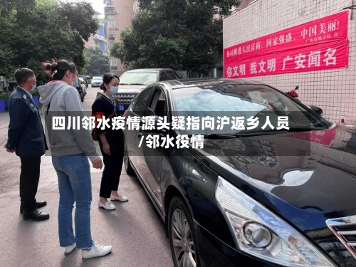 四川邻水疫情源头疑指向沪返乡人员/邻水役情-第3张图片